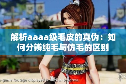 解析aaaa级毛皮的真伪：如何分辨纯毛与仿毛的区别