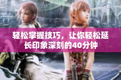轻松掌握技巧，让你轻松延长印象深刻的40分钟