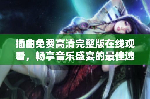 插曲免费高清完整版在线观看，畅享音乐盛宴的最佳选择