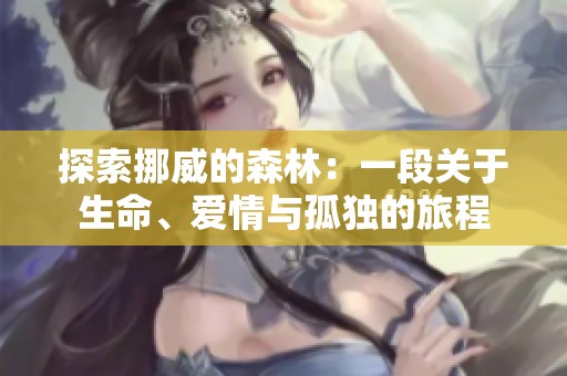 探索挪威的森林：一段关于生命、爱情与孤独的旅程