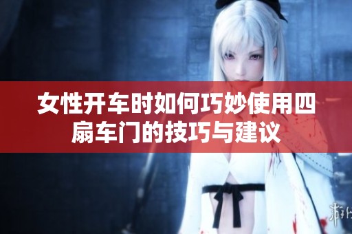 女性开车时如何巧妙使用四扇车门的技巧与建议