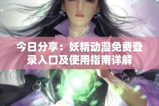 今日分享：妖精动漫免费登录入口及使用指南详解