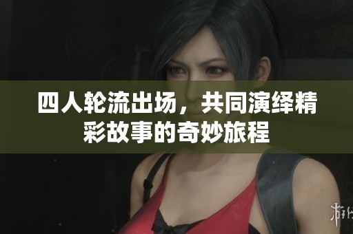 四人轮流出场，共同演绎精彩故事的奇妙旅程