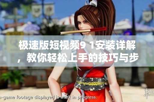 极速版短视频9 1安装详解，教你轻松上手的技巧与步骤