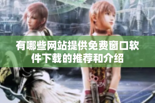 有哪些网站提供免费窗口软件下载的推荐和介绍