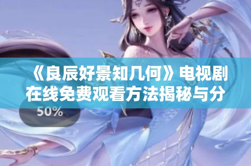 《良辰好景知几何》电视剧在线免费观看方法揭秘与分享