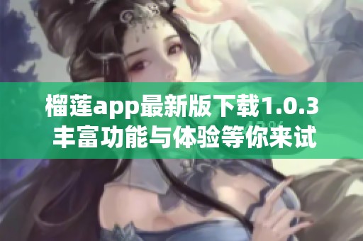 榴莲app最新版下载1.0.3 丰富功能与体验等你来试