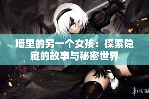 墙里的另一个女孩：探索隐藏的故事与秘密世界