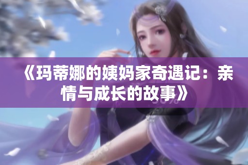 《玛蒂娜的姨妈家奇遇记：亲情与成长的故事》