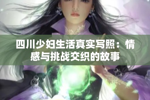四川少妇生活真实写照：情感与挑战交织的故事