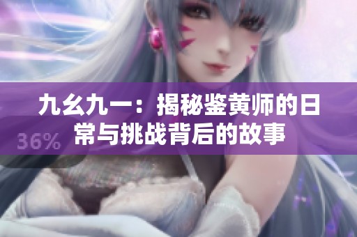 九幺九一：揭秘鉴黄师的日常与挑战背后的故事