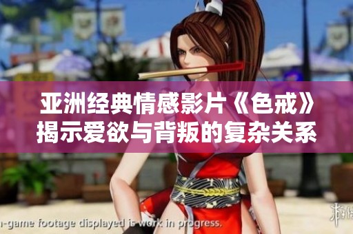 亚洲经典情感影片《色戒》揭示爱欲与背叛的复杂关系