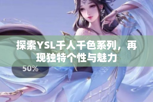 探索YSL千人千色系列，再现独特个性与魅力