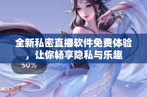 全新私密直播软件免费体验，让你畅享隐私与乐趣