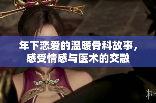 年下恋爱的温暖骨科故事，感受情感与医术的交融