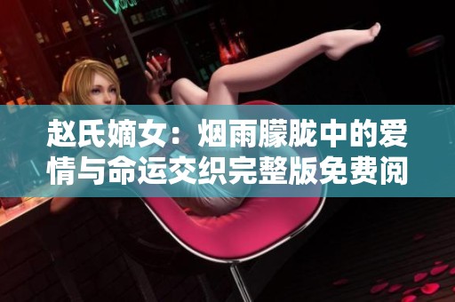 赵氏嫡女：烟雨朦胧中的爱情与命运交织完整版免费阅读
