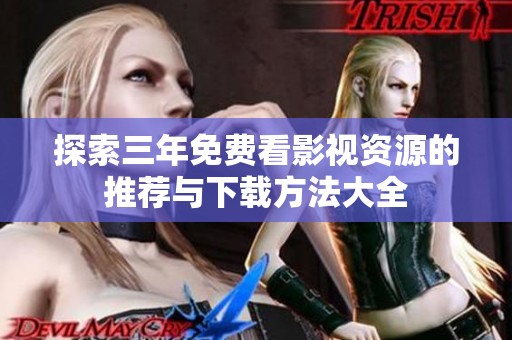 探索三年免费看影视资源的推荐与下载方法大全