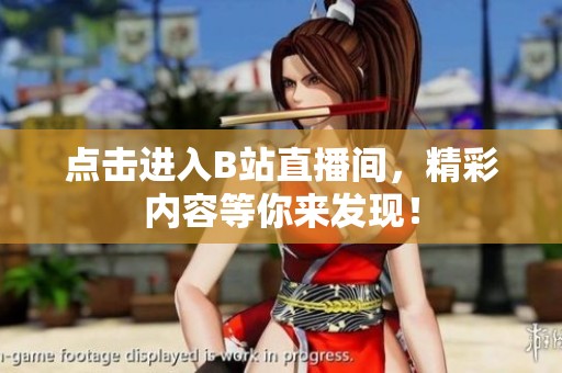 点击进入B站直播间，精彩内容等你来发现！