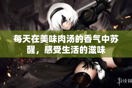 每天在美味肉汤的香气中苏醒，感受生活的滋味