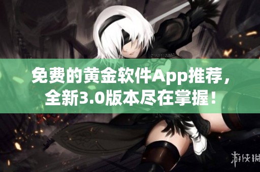 免费的黄金软件App推荐，全新3.0版本尽在掌握！