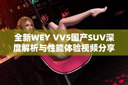 全新WEY VV5国产SUV深度解析与性能体验视频分享