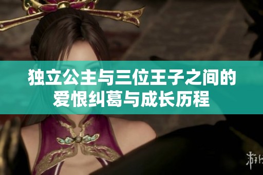独立公主与三位王子之间的爱恨纠葛与成长历程