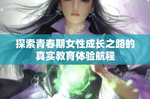 探索青春期女性成长之路的真实教育体验航程