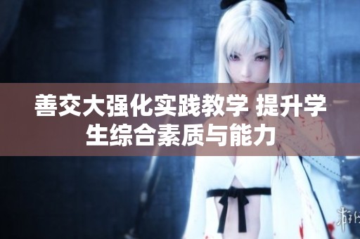 善交大强化实践教学 提升学生综合素质与能力