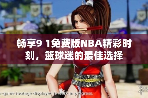 畅享9 1免费版NBA精彩时刻，篮球迷的最佳选择