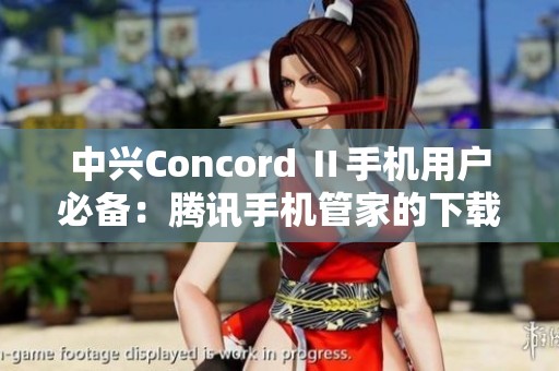 中兴Concord Ⅱ手机用户必备：腾讯手机管家的下载指南