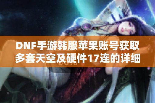 DNF手游韩服苹果账号获取多套天空及硬件17连的详细攻略