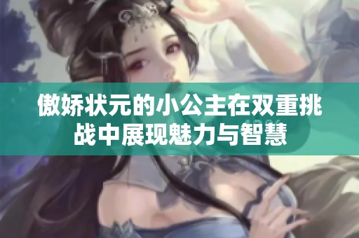 傲娇状元的小公主在双重挑战中展现魅力与智慧