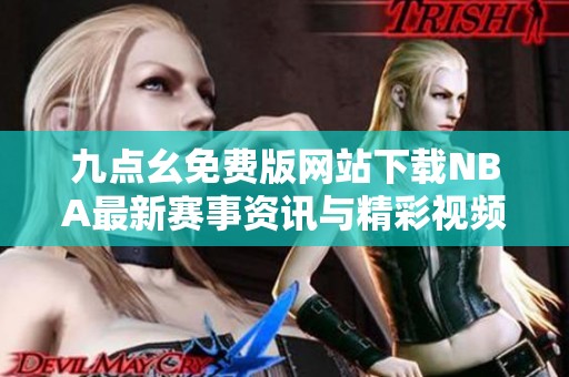 九点幺免费版网站下载NBA最新赛事资讯与精彩视频解析