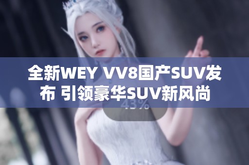 全新WEY VV8国产SUV发布 引领豪华SUV新风尚