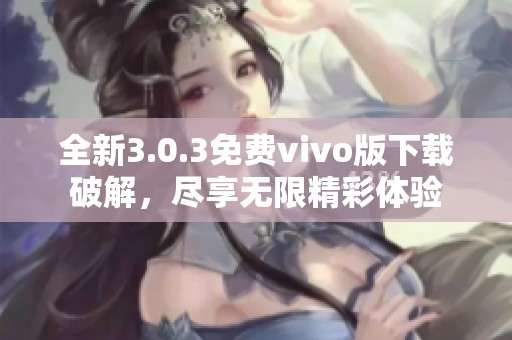 全新3.0.3免费vivo版下载破解，尽享无限精彩体验