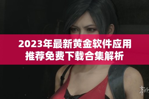 2023年最新黄金软件应用推荐免费下载合集解析