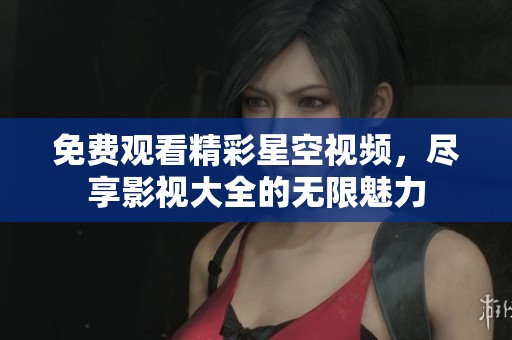 免费观看精彩星空视频，尽享影视大全的无限魅力