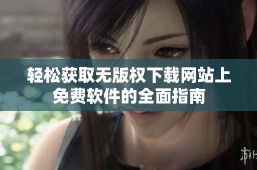 轻松获取无版权下载网站上免费软件的全面指南