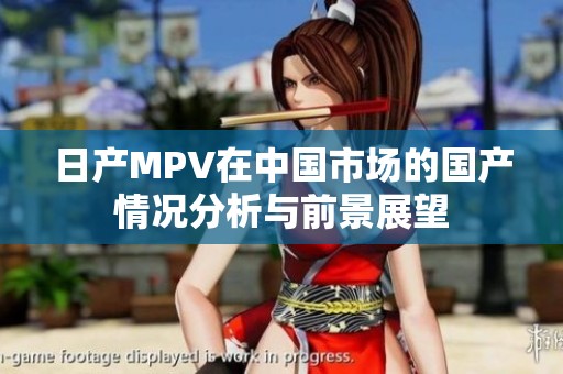 日产MPV在中国市场的国产情况分析与前景展望