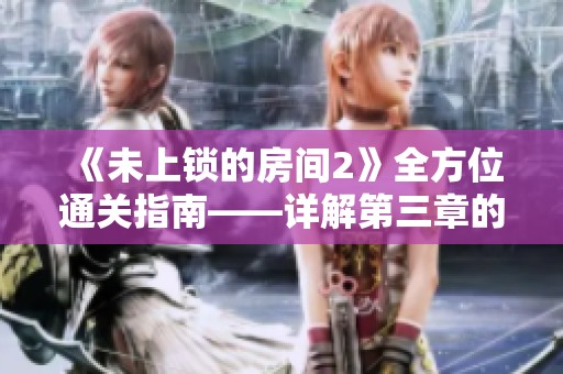 《未上锁的房间2》全方位通关指南——详解第三章的解谜技巧与策略