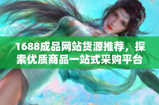1688成品网站货源推荐，探索优质商品一站式采购平台