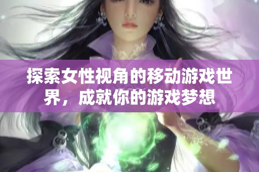 探索女性视角的移动游戏世界，成就你的游戏梦想