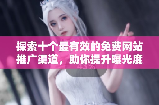探索十个最有效的免费网站推广渠道，助你提升曝光度