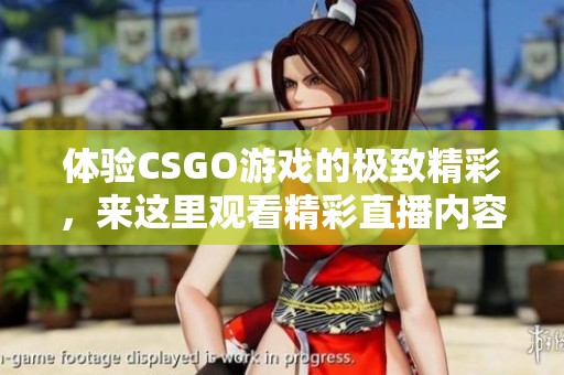 体验CSGO游戏的极致精彩，来这里观看精彩直播内容