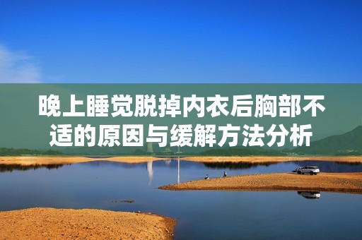 晚上睡觉脱掉内衣后胸部不适的原因与缓解方法分析