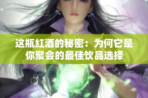 这瓶红酒的秘密：为何它是你聚会的最佳饮品选择