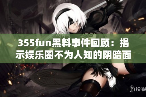 355fun黑料事件回顾：揭示娱乐圈不为人知的阴暗面