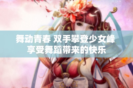 舞动青春 双手攀登少女峰 享受舞蹈带来的快乐