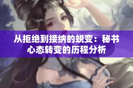 从拒绝到接纳的蜕变：秘书心态转变的历程分析