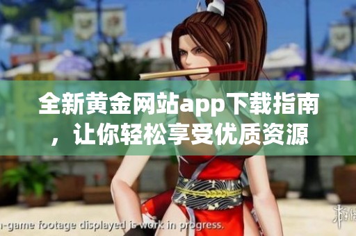 全新黄金网站app下载指南，让你轻松享受优质资源